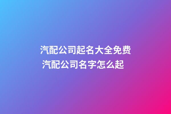 汽配公司起名大全免费 汽配公司名字怎么起-第1张-公司起名-玄机派